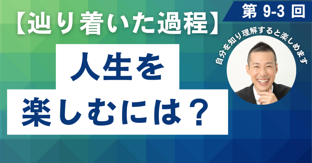 9-3 今を楽しむには？【辿り着いた過程】