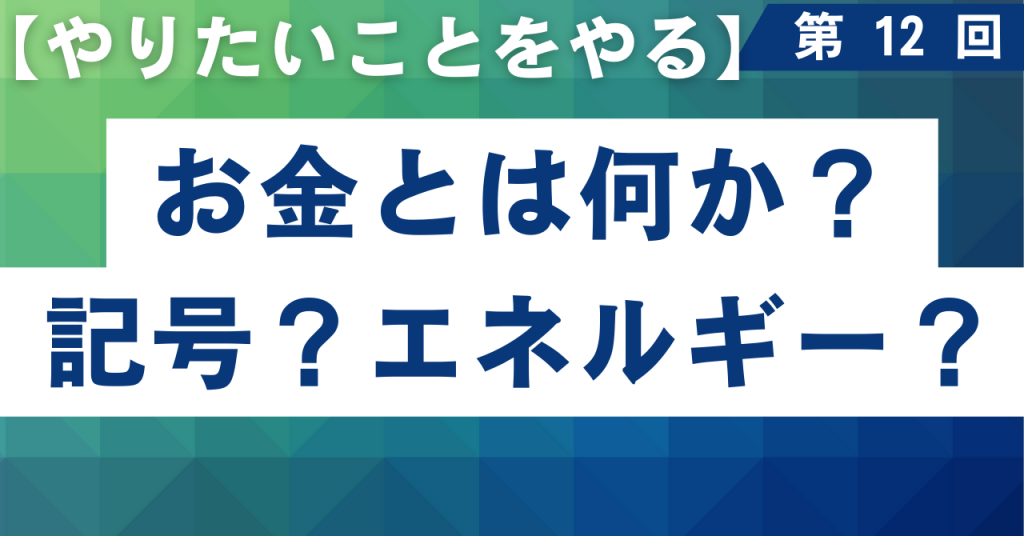 12 お金とは何か？記号？エネルギー？